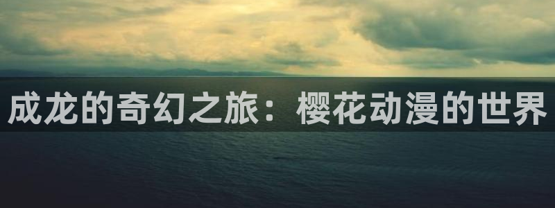 manwa漫蛙漫画入口页面：成龙的奇幻之旅：樱花动漫的世界