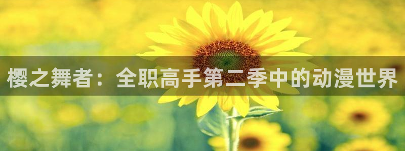 mawan漫蛙：樱之舞者：全职高手第二季中的动漫世界