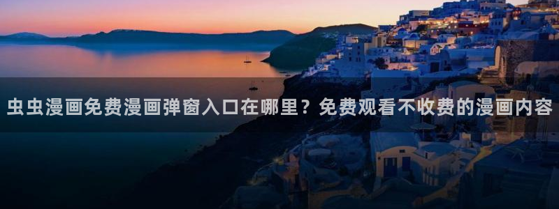 漫蛙1正版：虫虫漫画免费漫画弹窗入口在哪里？免费观看不收费的漫画内容