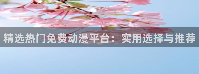 漫蛙网址是什么：精选热门免费动漫平台：实用选择与推荐