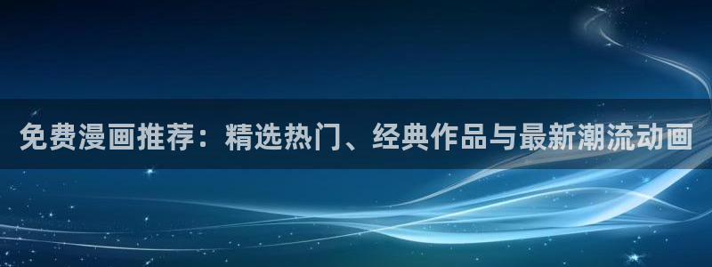 manwa2漫蛙下载入口：免费漫画推荐：精选热门、经典作品与最新潮流动画
