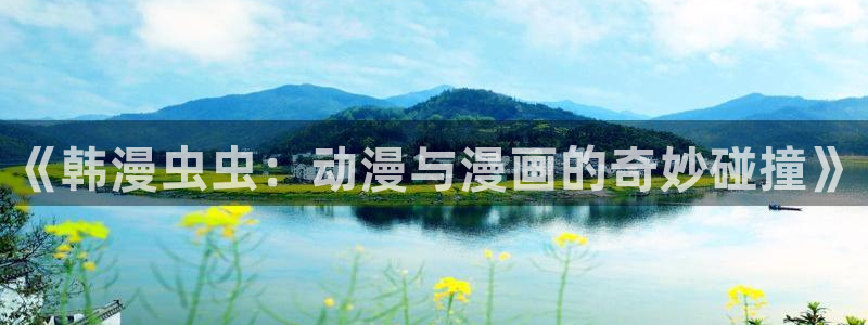 漫蛙正版软件：《韩漫虫虫：动漫与漫画的奇妙碰撞》