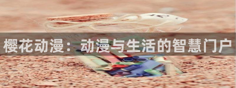 蛙漫正版下载入口：樱花动漫：动漫与生活的智慧门户