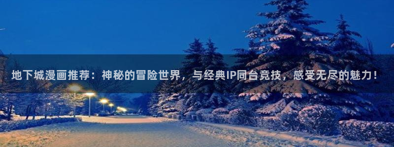 香漫蛙：地下城漫画推荐：神秘的冒险世界，与经典IP同台竞技，感受无尽的魅力！