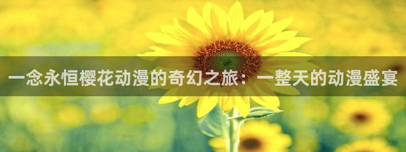 七日八色漫蛙：一念永恒樱花动漫的奇幻之旅：一整天的动漫盛宴