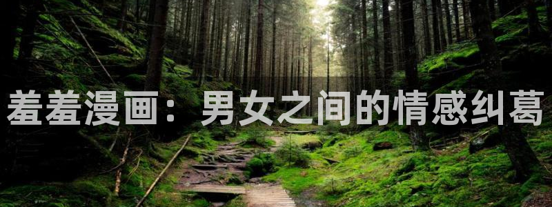 漫蛙官网app：羞羞漫画：男女之间的情感纠葛