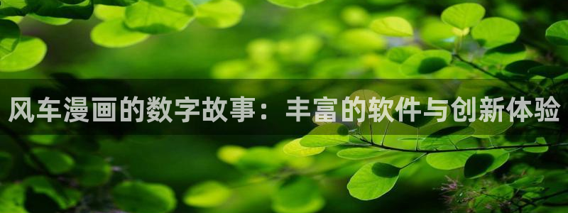 蛙漫app下载入口：风车漫画的数字故事：丰富的软件与创新体验