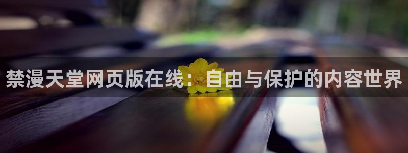 漫蛙漫画免费官网入口：禁漫天堂网页版在线：自由与保护的内容世界