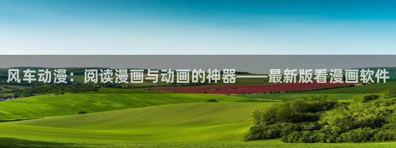 漫蛙2苹果下载：风车动漫：阅读漫画与动画的神器——最新版看漫画软件