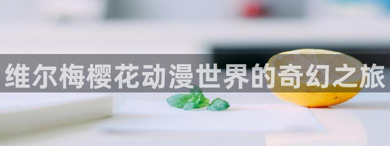 漫蛙漫画(网页入口)漫蛙manwa2官网版为：维尔梅樱花动漫世界的奇幻之旅