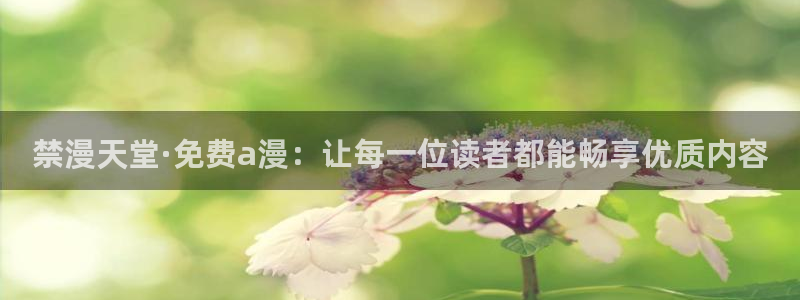 漫蛙漫画app官网入口：禁漫天堂·免费a漫：让每一位读者都能畅享优质内容